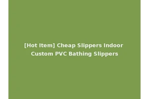 [Hot Item] Cheap Slippers Indoor Custom PVC Bathing Slippers