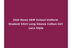 [Hot Item] OEM School Uniform Student Shirt Long Sleeve Cotton Girl Lace Style
