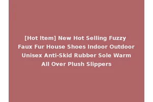 [Hot Item] New Hot Selling Fuzzy Faux Fur House Shoes Indoor Outdoor Unisex Anti-Skid Rubber Sole Warm All Over Plush Slippers