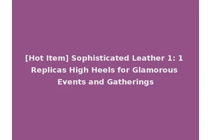 [Hot Item] Sophisticated Leather 1: 1 Replicas High Heels for Glamorous Events and Gatherings