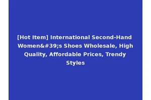 [Hot Item] International Second-Hand Women's Shoes Wholesale, High Quality, Affordable Prices, Trendy Styles