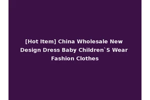 [Hot Item] China Wholesale New Design Dress Baby Children`S Wear Fashion Clothes