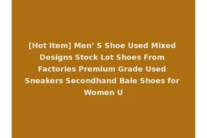 [Hot Item] Men’ S Shoe Used Mixed Designs Stock Lot Shoes From Factories Premium Grade Used Sneakers Secondhand Bale Shoes for Women U