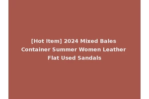 [Hot Item] 2024 Mixed Bales Container Summer Women Leather Flat Used Sandals