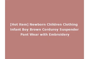 [Hot Item] Newborn Children Clothing Infant Boy Brown Corduroy Suspender Pant Wear with Embroidery