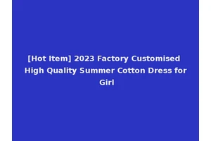 [Hot Item] 2023 Factory Customised High Quality Summer Cotton Dress for Girl