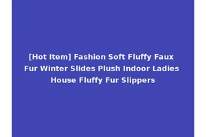 [Hot Item] Fashion Soft Fluffy Faux Fur Winter Slides Plush Indoor Ladies House Fluffy Fur Slippers