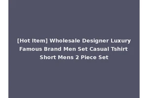 [Hot Item] Wholesale Designer Luxury Famous Brand Men Set Casual Tshirt Short Mens 2 Piece Set