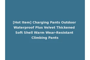 [Hot Item] Charging Pants Outdoor Waterproof Plus Velvet Thickened Soft Shell Warm Wear-Resistant Climbing Pants