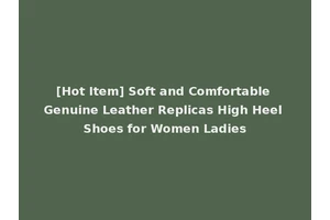 [Hot Item] Soft and Comfortable Genuine Leather Replicas High Heel Shoes for Women Ladies