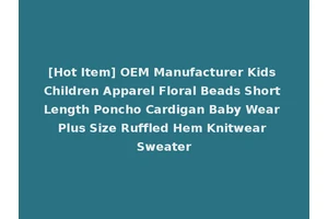 [Hot Item] OEM Manufacturer Kids Children Apparel Floral Beads Short Length Poncho Cardigan Baby Wear Plus Size Ruffled Hem Knitwear Sweater