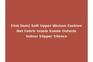 [Hot Item] Soft Upper Woman Fashion Net Fabric Insole Suede Outsole Indoor Slipper Silence