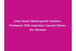 [Hot Item] Waterproof Fashion Footwear EVA Injection Casual Shoes for Women