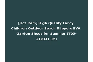 [Hot Item] High Quality Fancy Children Outdoor Beach Slippers EVA Garden Shoes for Summer (T05-210331-16)