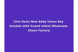 [Hot Item] New Baby Shoes Boy Sandals with Sound Infant Wholesale Shoes Factory