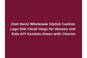 [Hot Item] Wholesale Stylish Custom Logo EVA Cloud Clogs for Women and Kids DIY Sandals Shoes with Charms