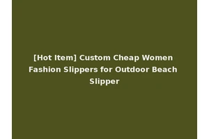 [Hot Item] Custom Cheap Women Fashion Slippers for Outdoor Beach Slipper