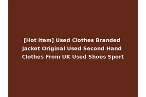 [Hot Item] Used Clothes Branded Jacket Original Used Second Hand Clothes From UK Used Shoes Sport