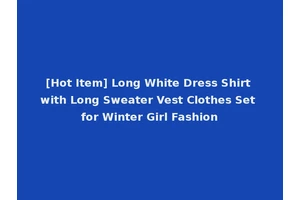 [Hot Item] Long White Dress Shirt with Long Sweater Vest Clothes Set for Winter Girl Fashion