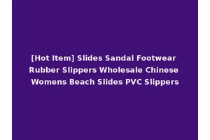 [Hot Item] Slides Sandal Footwear Rubber Slippers Wholesale Chinese Womens Beach Slides PVC Slippers