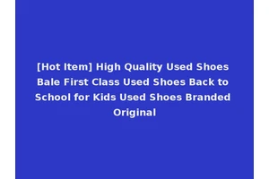 [Hot Item] High Quality Used Shoes Bale First Class Used Shoes Back to School for Kids Used Shoes Branded Original