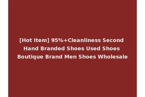 [Hot Item] 95%+Cleanliness Second Hand Branded Shoes Used Shoes Boutique Brand Men Shoes Wholesale