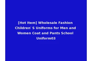 [Hot Item] Wholesale Fashion Children′ S Uniforms for Men and Women Coat and Pants School Uniform03