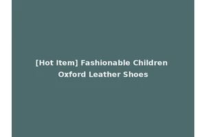 [Hot Item] Fashionable Children Oxford Leather Shoes