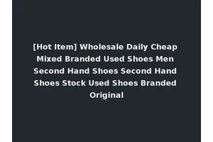 [Hot Item] Wholesale Daily Cheap Mixed Branded Used Shoes Men Second Hand Shoes Second Hand Shoes Stock Used Shoes Branded Original