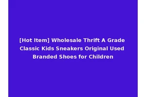 [Hot Item] Wholesale Thrift A Grade Classic Kids Sneakers Original Used Branded Shoes for Children