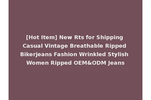 [Hot Item] New Rts for Shipping Casual Vintage Breathable Ripped Bikerjeans Fashion Wrinkled Stylish Women Ripped OEM&ODM Jeans