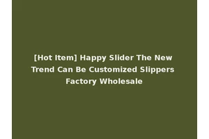 [Hot Item] Happy Slider The New Trend Can Be Customized Slippers Factory Wholesale