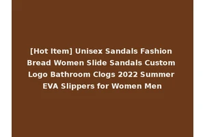 [Hot Item] Unisex Sandals Fashion Bread Women Slide Sandals Custom Logo Bathroom Clogs 2022 Summer EVA Slippers for Women Men