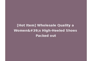 [Hot Item] Wholesale Quality a Women's High-Heeled Shoes Packed out