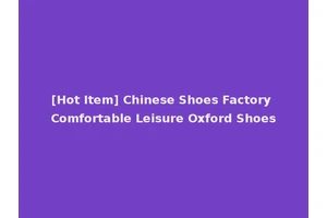 [Hot Item] Chinese Shoes Factory Comfortable Leisure Oxford Shoes