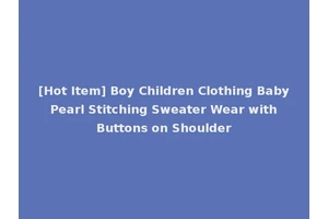 [Hot Item] Boy Children Clothing Baby Pearl Stitching Sweater Wear with Buttons on Shoulder