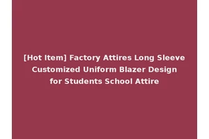 [Hot Item] Factory Attires Long Sleeve Customized Uniform Blazer Design for Students School Attire