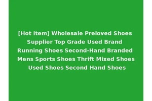 [Hot Item] Wholesale Preloved Shoes Supplier Top Grade Used Brand Running Shoes Second-Hand Branded Mens Sports Shoes Thrift Mixed Shoes Used Shoes Second Hand Shoes