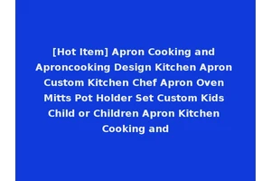 [Hot Item] Apron Cooking and Aproncooking Design Kitchen Apron Custom Kitchen Chef Apron Oven Mitts Pot Holder Set Custom Kids Child or Children Apron Kitchen Cooking and