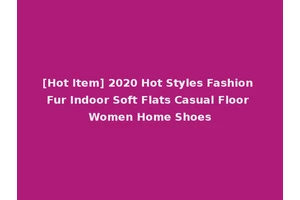 [Hot Item] 2020 Hot Styles Fashion Fur Indoor Soft Flats Casual Floor Women Home Shoes