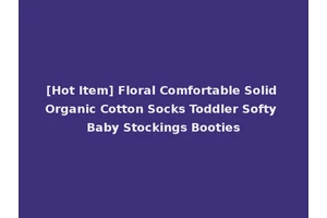 [Hot Item] Floral Comfortable Solid Organic Cotton Socks Toddler Softy Baby Stockings Booties