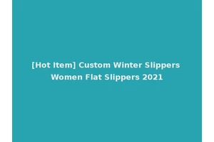 [Hot Item] Custom Winter Slippers Women Flat Slippers 2021