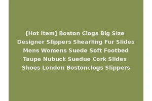 [Hot Item] Boston Clogs Big Size Designer Slippers Shearling Fur Slides Mens Womens Suede Soft Footbed Taupe Nubuck Suedue Cork Slides Shoes London Bostonclogs Slippers