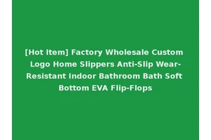 [Hot Item] Factory Wholesale Custom Logo Home Slippers Anti-Slip Wear-Resistant Indoor Bathroom Bath Soft Bottom EVA Flip-Flops