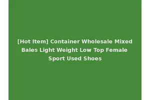 [Hot Item] Container Wholesale Mixed Bales Light Weight Low Top Female Sport Used Shoes