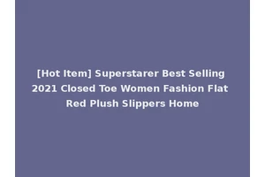 [Hot Item] Superstarer Best Selling 2021 Closed Toe Women Fashion Flat Red Plush Slippers Home