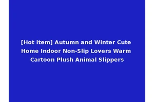 [Hot Item] Autumn and Winter Cute Home Indoor Non-Slip Lovers Warm Cartoon Plush Animal Slippers