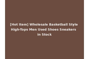 [Hot Item] Wholesale Basketball Style High-Tops Men Used Shoes Sneakers in Stock