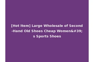 [Hot Item] Large Wholesale of Second-Hand Old Shoes Cheap Women's Sports Shoes