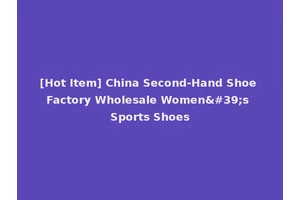 [Hot Item] China Second-Hand Shoe Factory Wholesale Women's Sports Shoes